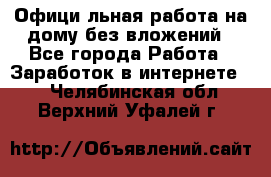 Официaльная работа на дому,без вложений - Все города Работа » Заработок в интернете   . Челябинская обл.,Верхний Уфалей г.